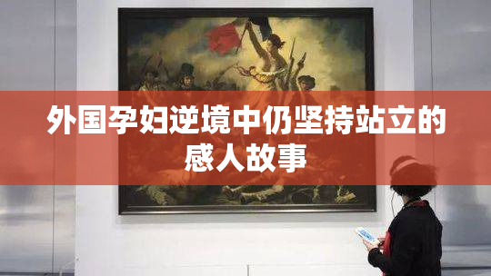 外国孕妇逆境中仍坚持站立的感人故事