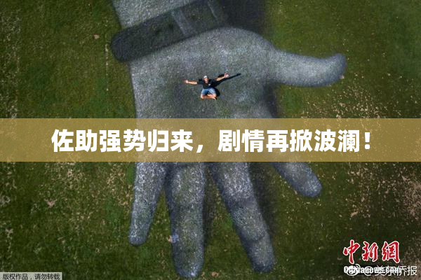佐助强势归来，剧情再掀波澜！