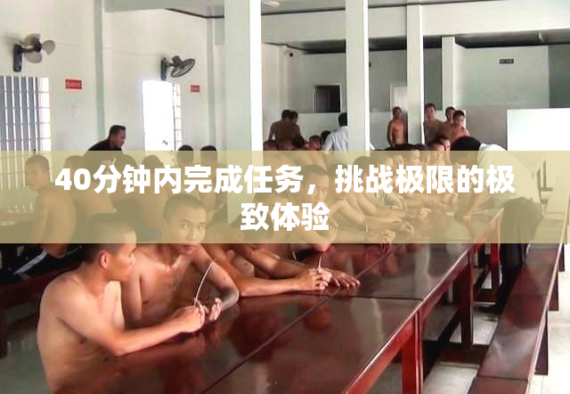 40分钟内完成任务，挑战极限的极致体验
