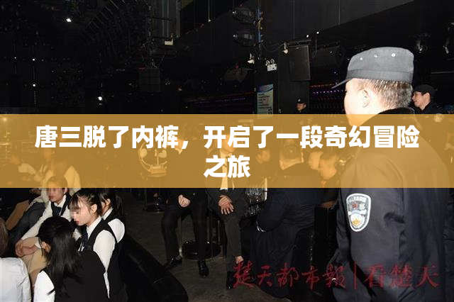 唐三脱了内裤，开启了一段奇幻冒险之旅