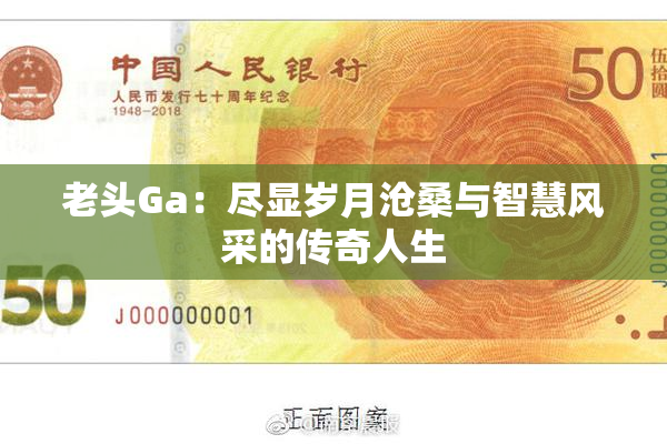 老头Ga：尽显岁月沧桑与智慧风采的传奇人生