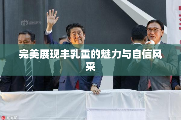 完美展现丰乳重的魅力与自信风采