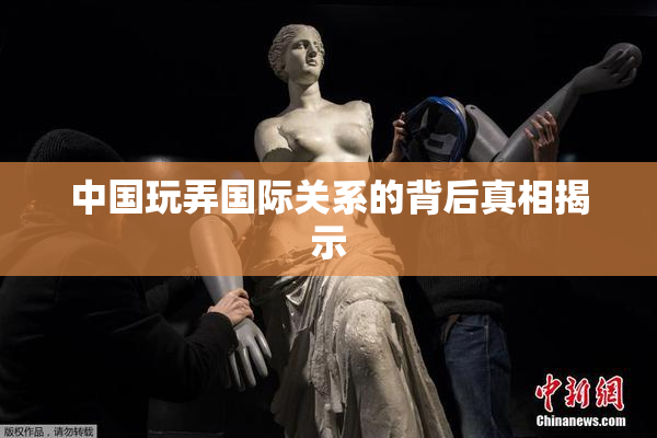 中国玩弄国际关系的背后真相揭示