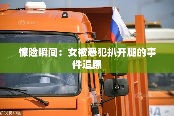 惊险瞬间：女被恶犯扒开腿的事件追踪