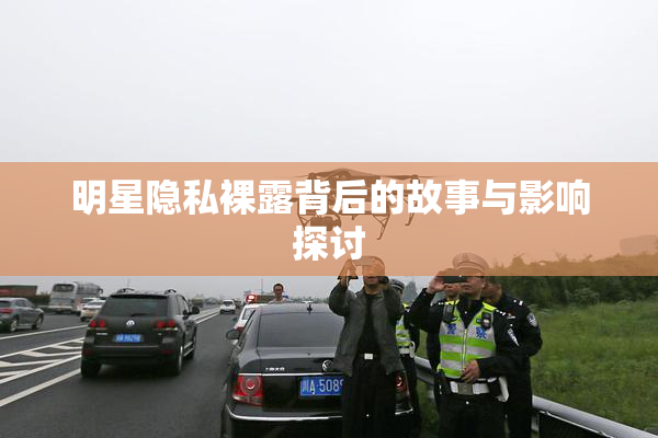 明星隐私裸露背后的故事与影响探讨