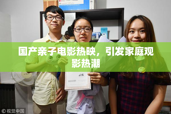 国产亲子电影热映，引发家庭观影热潮