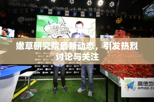嫩草研究院最新动态，引发热烈讨论与关注
