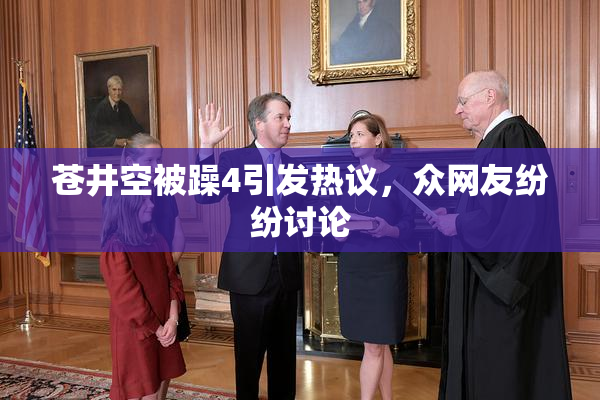 苍井空被躁4引发热议，众网友纷纷讨论