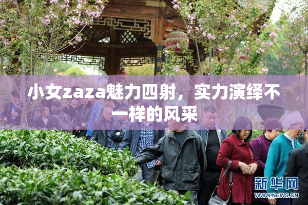 小女zaza魅力四射，实力演绎不一样的风采