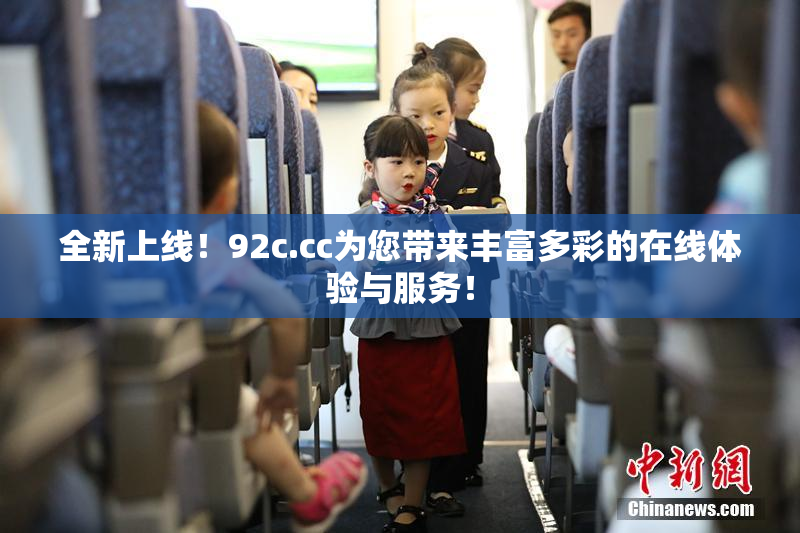 全新上线！92c.cc为您带来丰富多彩的在线体验与服务！