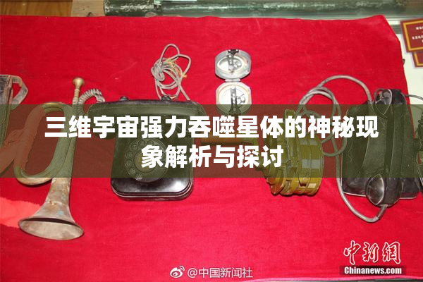 三维宇宙强力吞噬星体的神秘现象解析与探讨