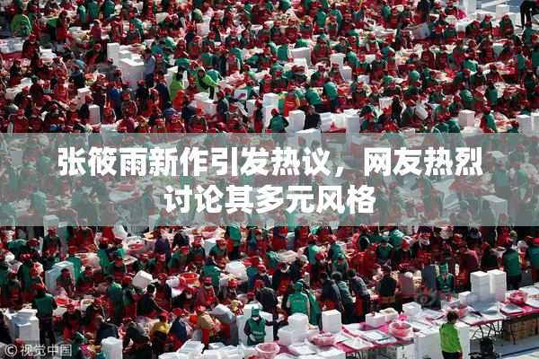 张筱雨新作引发热议，网友热烈讨论其多元风格