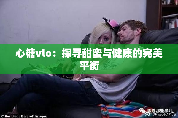 心糖vlo：探寻甜蜜与健康的完美平衡