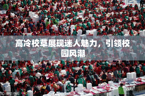 高冷校草展现迷人魅力，引领校园风潮