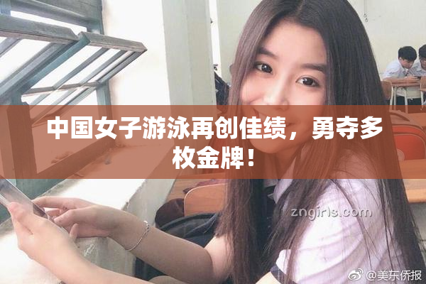 中国女子游泳再创佳绩，勇夺多枚金牌！