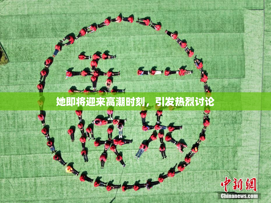她即将迎来高潮时刻，引发热烈讨论