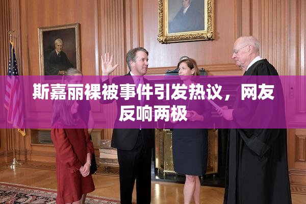斯嘉丽裸被事件引发热议，网友反响两极