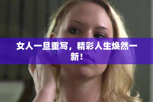 女人一旦重写，精彩人生焕然一新！
