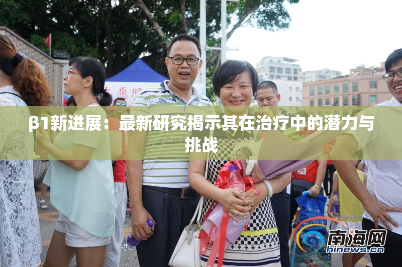 β1新进展：最新研究揭示其在治疗中的潜力与挑战