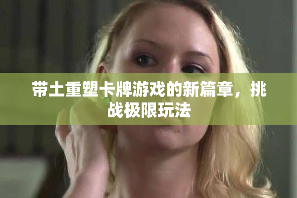 带土重塑卡牌游戏的新篇章，挑战极限玩法