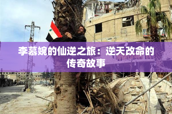 李慕婉的仙逆之旅：逆天改命的传奇故事