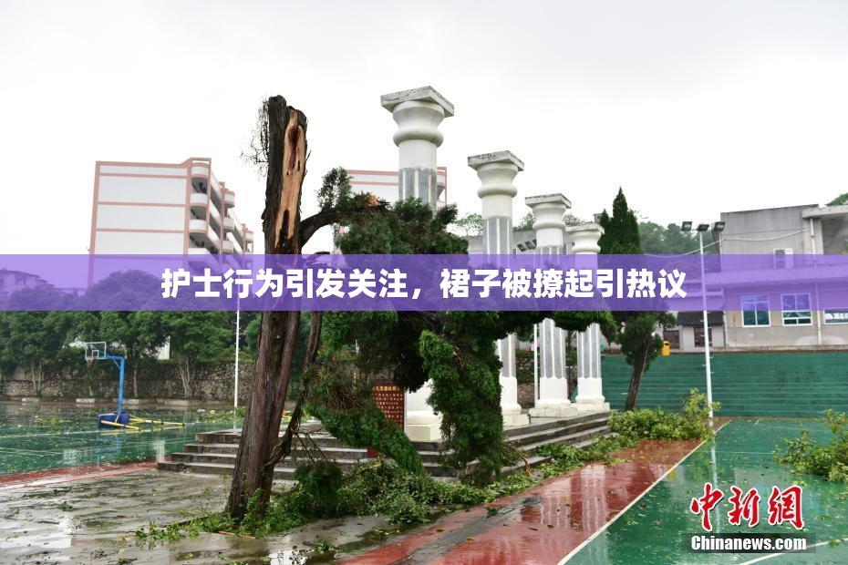 护士行为引发关注，裙子被撩起引热议