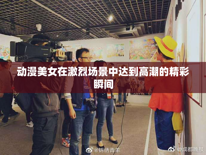 动漫美女在激烈场景中达到高潮的精彩瞬间