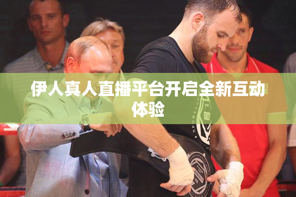 伊人真人直播平台开启全新互动体验