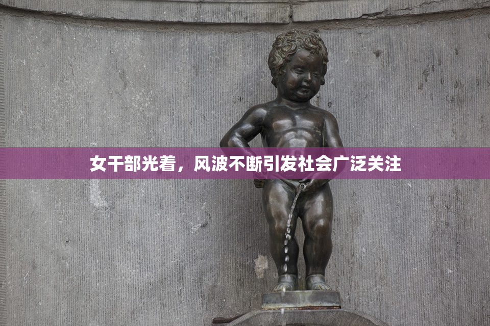 女干部光着，风波不断引发社会广泛关注
