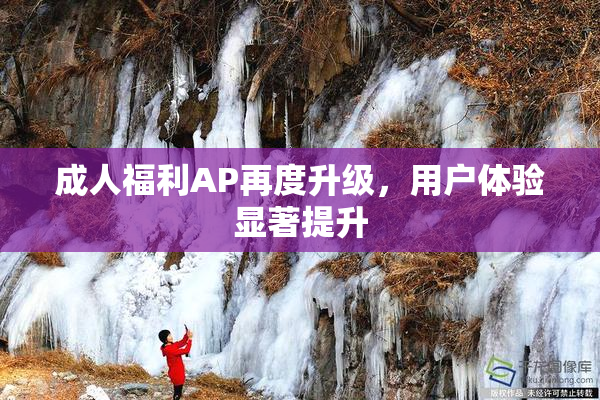 成人福利AP再度升级，用户体验显著提升