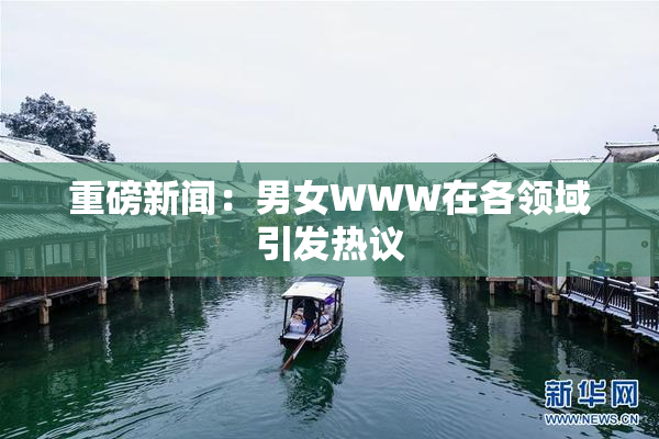 重磅新闻：男女WWW在各领域引发热议