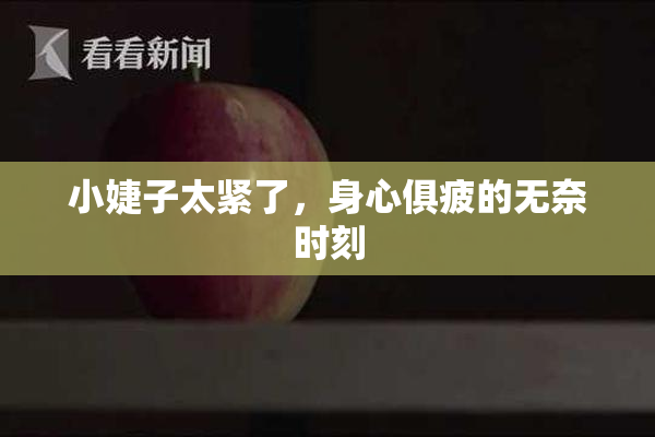 小婕子太紧了，身心俱疲的无奈时刻