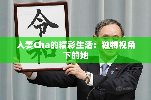 人妻Cha的精彩生活：独特视角下的她