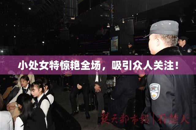 小处女特惊艳全场，吸引众人关注！