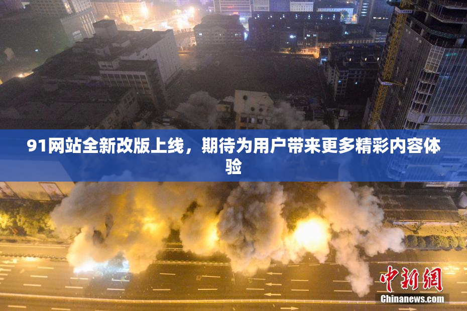 91网站全新改版上线，期待为用户带来更多精彩内容体验