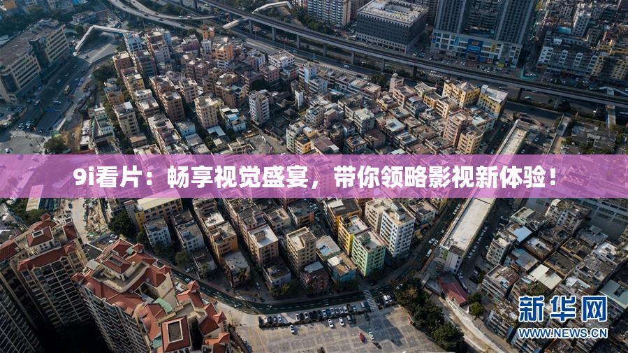 9i看片：畅享视觉盛宴，带你领略影视新体验！
