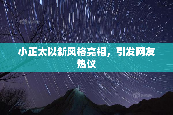 小正太以新风格亮相，引发网友热议
