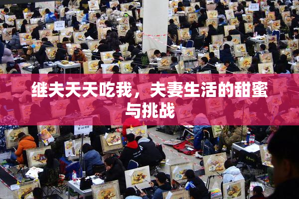 继夫天天吃我，夫妻生活的甜蜜与挑战