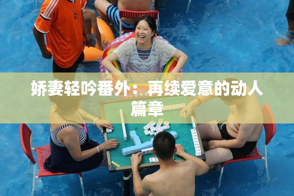 娇妻轻吟番外：再续爱意的动人篇章