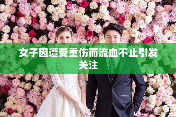 女子因遭受重伤而流血不止引发关注