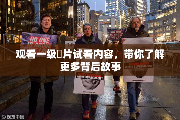 观看一级婬片试看内容，带你了解更多背后故事