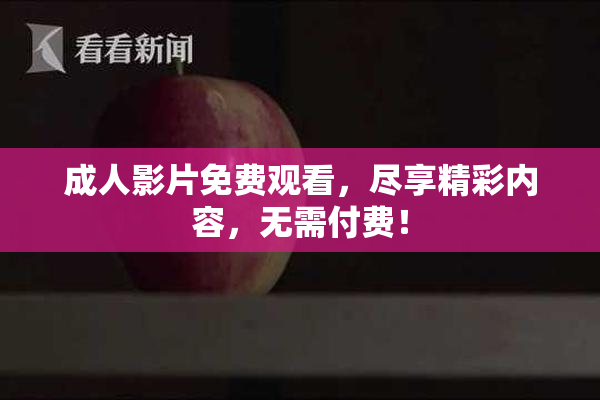 成人影片免费观看，尽享精彩内容，无需付费！