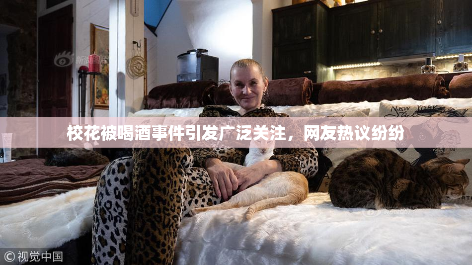 校花被喝酒事件引发广泛关注，网友热议纷纷