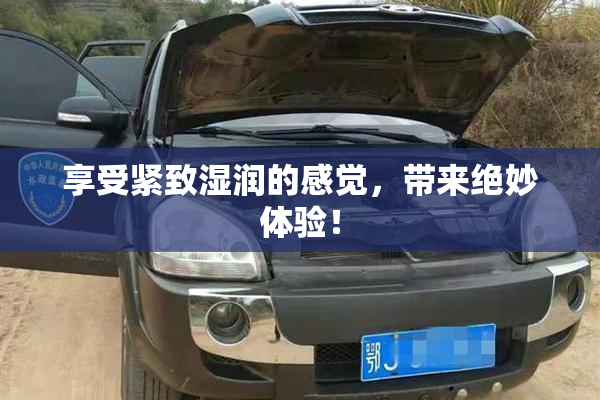 享受紧致湿润的感觉，带来绝妙体验！