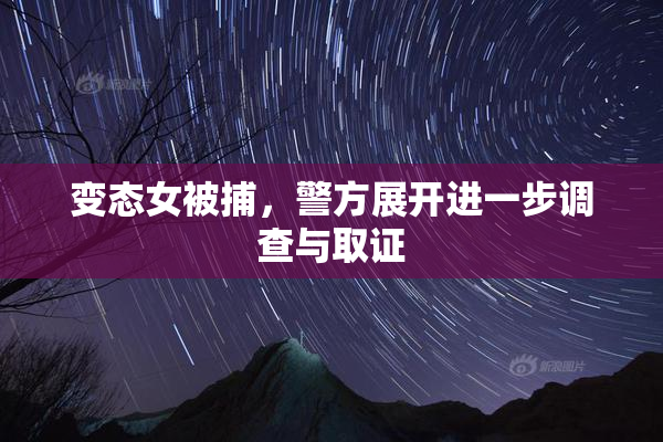 变态女被捕，警方展开进一步调查与取证