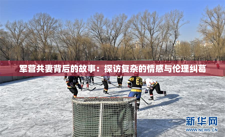 军营共妻背后的故事：探访复杂的情感与伦理纠葛