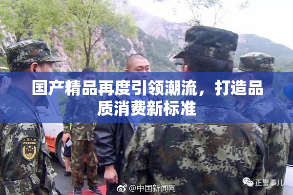 国产精品再度引领潮流，打造品质消费新标准