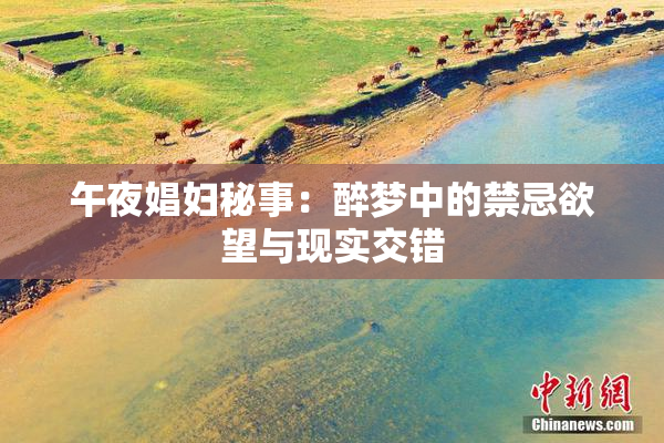 午夜娼妇秘事：醉梦中的禁忌欲望与现实交错
