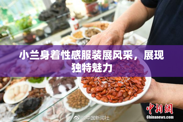 小兰身着性感服装展风采，展现独特魅力