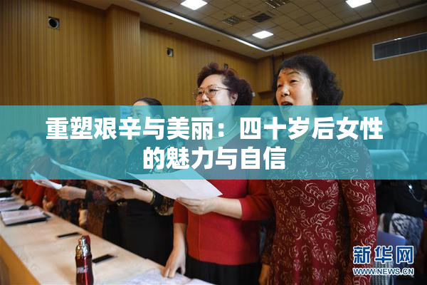 重塑艰辛与美丽：四十岁后女性的魅力与自信